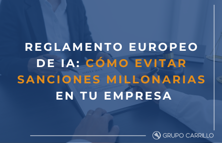 Reglamento Europeo de IA: Cómo evitar sanciones millonarias en tu empresa. (Carillo Asesores)