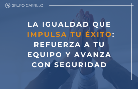 La igualdad que impulsa tu éxito: refuerza a tu equipo y avanza con seguridad.